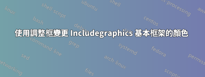 使用調整框變更 Includegraphics 基本框架的顏色