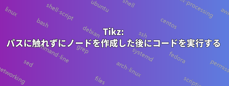 Tikz: パスに触れずにノードを作成した後にコードを実行する