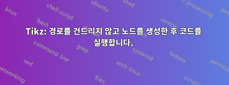 Tikz: 경로를 건드리지 않고 노드를 생성한 후 코드를 실행합니다.