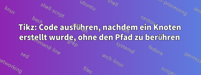 Tikz: Code ausführen, nachdem ein Knoten erstellt wurde, ohne den Pfad zu berühren