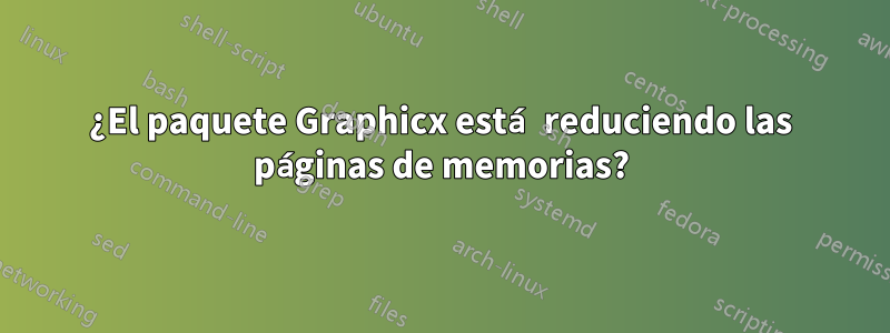 ¿El paquete Graphicx está reduciendo las páginas de memorias?