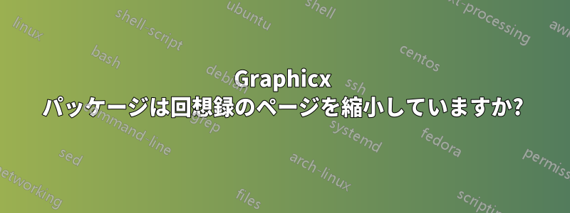 Graphicx パッケージは回想録のページを縮小していますか?