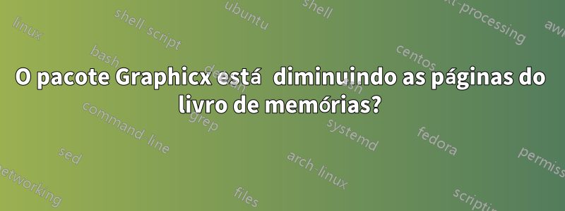 O pacote Graphicx está diminuindo as páginas do livro de memórias?