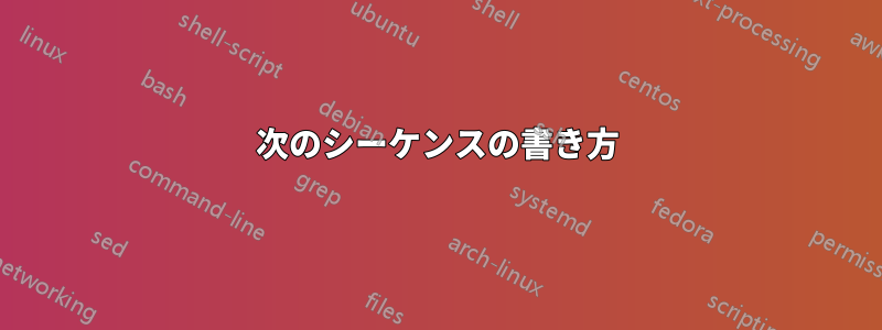 次のシーケンスの書き方