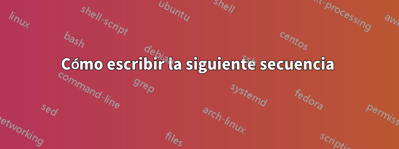 Cómo escribir la siguiente secuencia