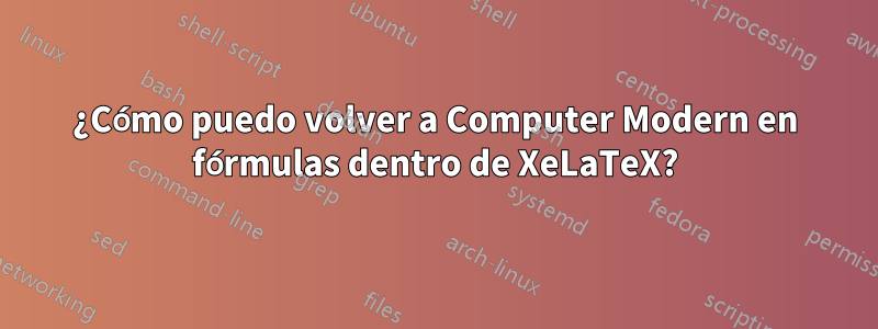 ¿Cómo puedo volver a Computer Modern en fórmulas dentro de XeLaTeX?