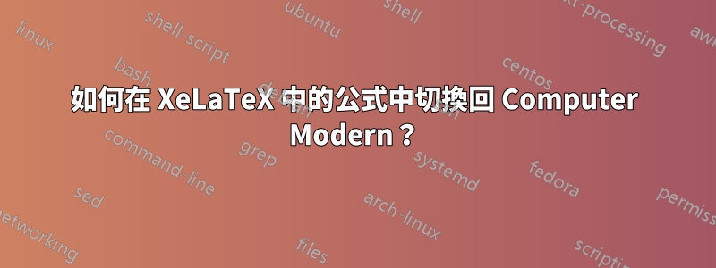 如何在 XeLaTeX 中的公式中切換回 Computer Modern？