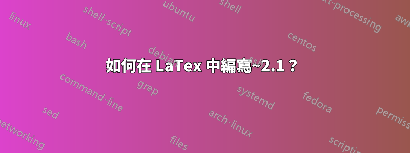 如何在 LaTex 中編寫~2.1？