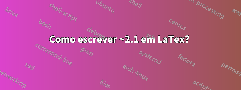 Como escrever ~2.1 em LaTex?