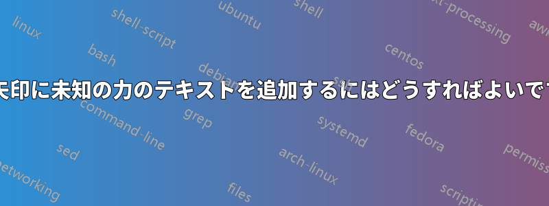 青い矢印に未知の力のテキストを追加するにはどうすればよいですか?