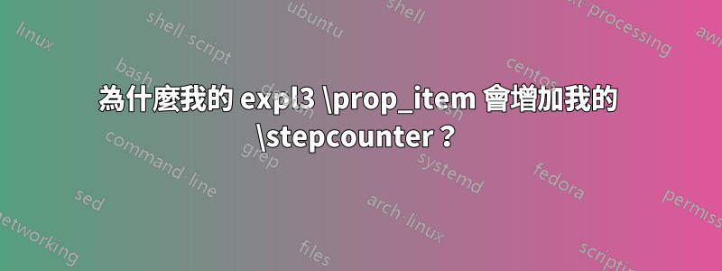 為什麼我的 expl3 \prop_item 會增加我的 \stepcounter？