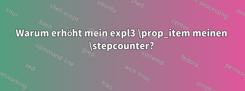 Warum erhöht mein expl3 \prop_item meinen \stepcounter?