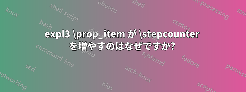 expl3 \prop_item が \stepcounter を増やすのはなぜですか?