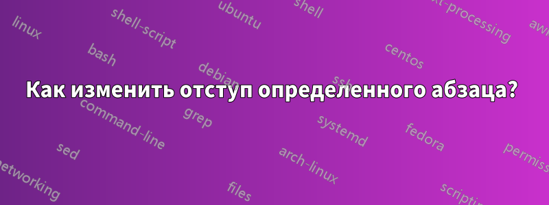 Как изменить отступ определенного абзаца?