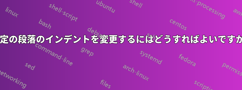 特定の段落のインデントを変更するにはどうすればよいですか?