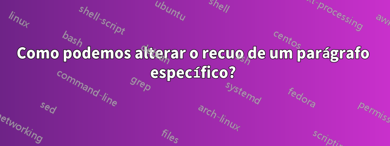 Como podemos alterar o recuo de um parágrafo específico?