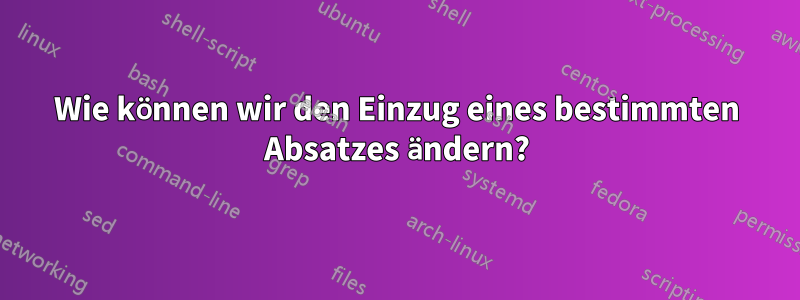 Wie können wir den Einzug eines bestimmten Absatzes ändern?