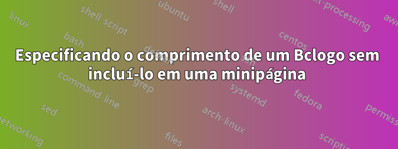 Especificando o comprimento de um Bclogo sem incluí-lo em uma minipágina