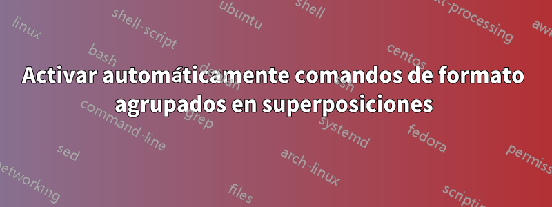 Activar automáticamente comandos de formato agrupados en superposiciones