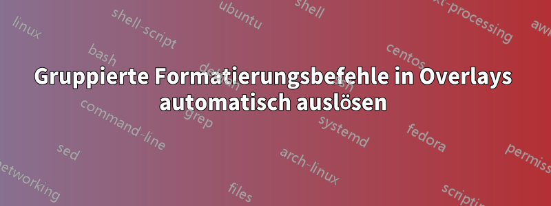 Gruppierte Formatierungsbefehle in Overlays automatisch auslösen