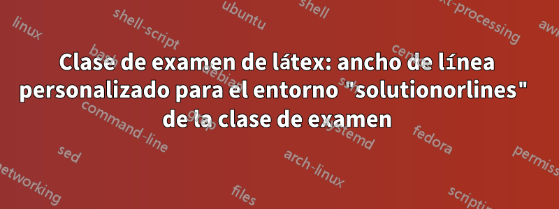 Clase de examen de látex: ancho de línea personalizado para el entorno "solutionorlines" de la clase de examen