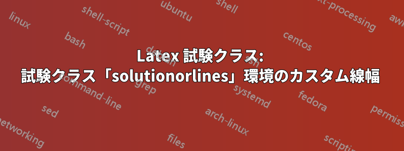 Latex 試験クラス: 試験クラス「solutionorlines」環境のカスタム線幅