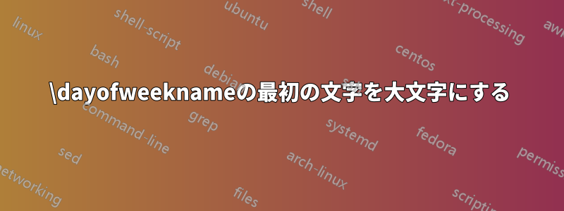 \dayofweeknameの最初の文字を大文字にする