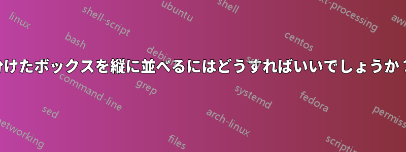 分けたボックスを縦に並べるにはどうすればいいでしょうか？