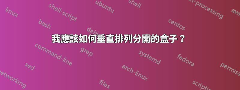 我應該如何垂直排列分開的盒子？