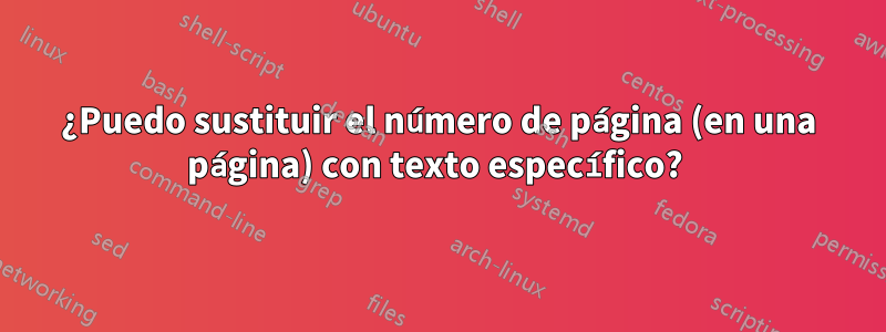 ¿Puedo sustituir el número de página (en una página) con texto específico? 