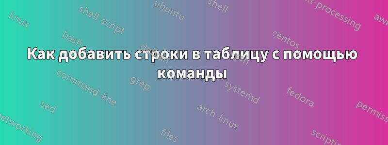 Как добавить строки в таблицу с помощью команды