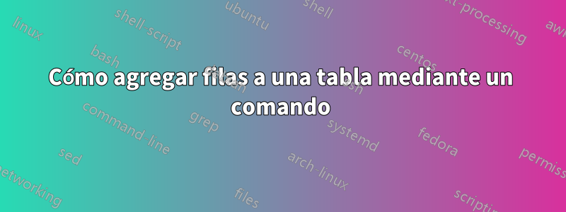 Cómo agregar filas a una tabla mediante un comando