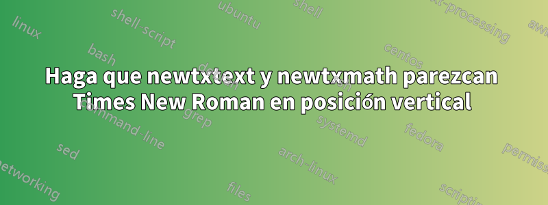 Haga que newtxtext y newtxmath parezcan Times New Roman en posición vertical