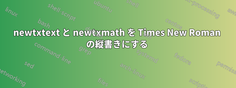 newtxtext と newtxmath を Times New Roman の縦書きにする