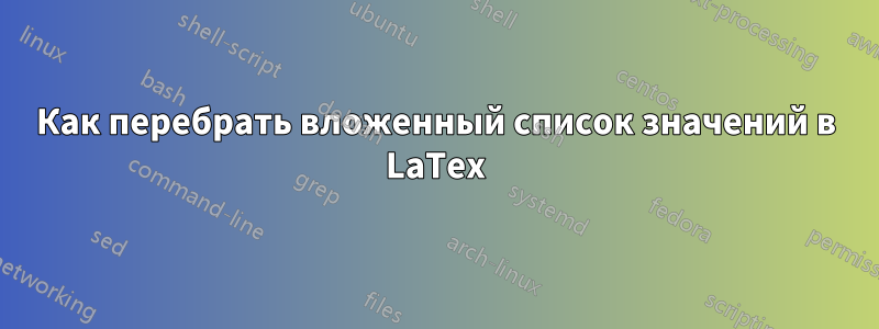 Как перебрать вложенный список значений в LaTex