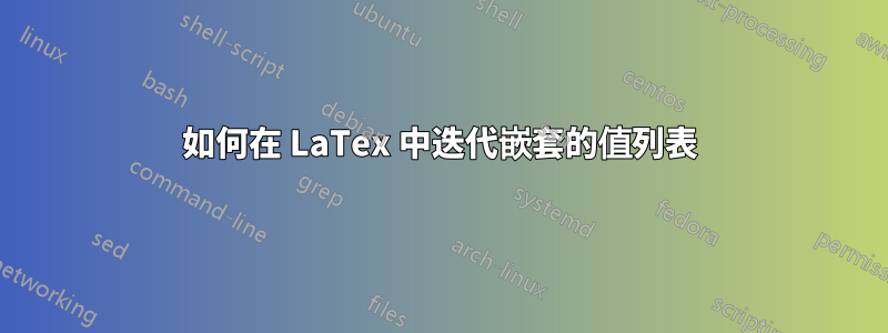 如何在 LaTex 中迭代嵌套的值列表