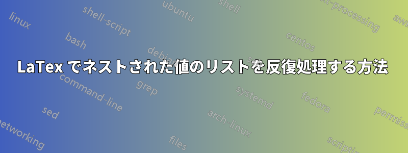 LaTex でネストされた値のリストを反復処理する方法