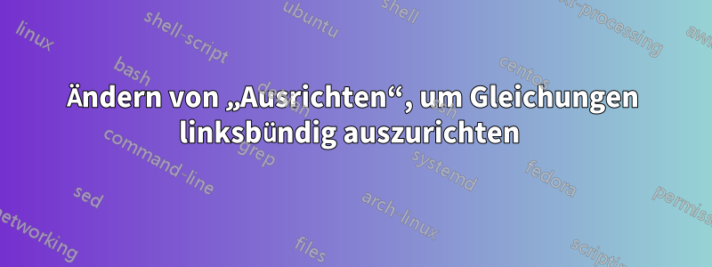 Ändern von „Ausrichten“, um Gleichungen linksbündig auszurichten 