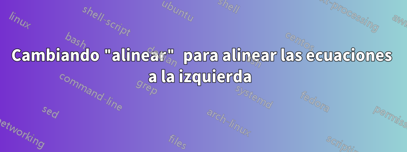 Cambiando "alinear" para alinear las ecuaciones a la izquierda 