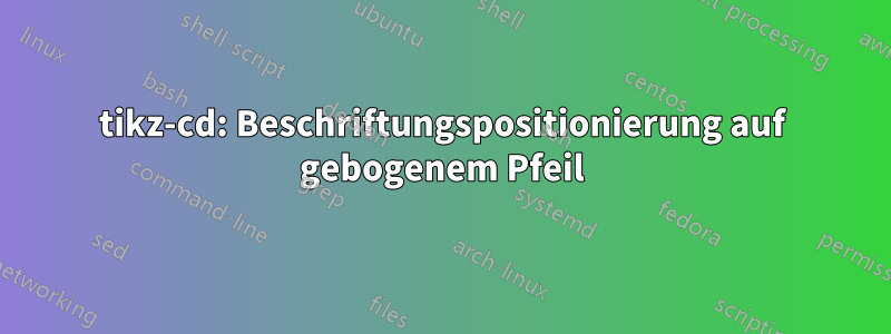 tikz-cd: Beschriftungspositionierung auf gebogenem Pfeil