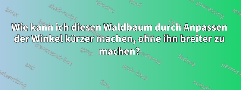 Wie kann ich diesen Waldbaum durch Anpassen der Winkel kürzer machen, ohne ihn breiter zu machen?