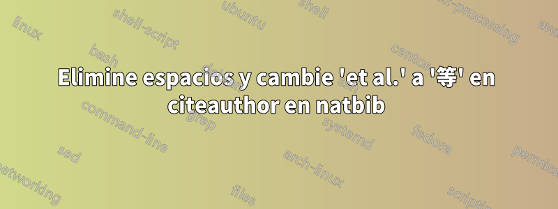 Elimine espacios y cambie 'et al.' a '等' en citeauthor en natbib