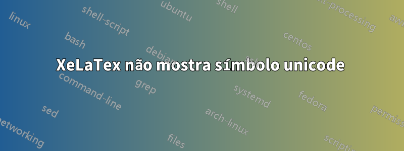 XeLaTex não mostra símbolo unicode