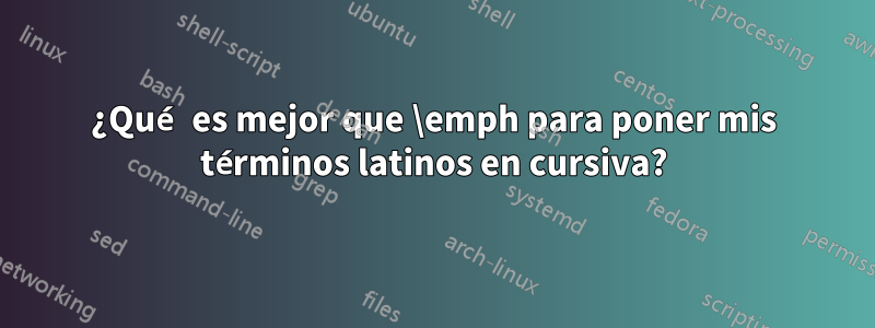 ¿Qué es mejor que \emph para poner mis términos latinos en cursiva?