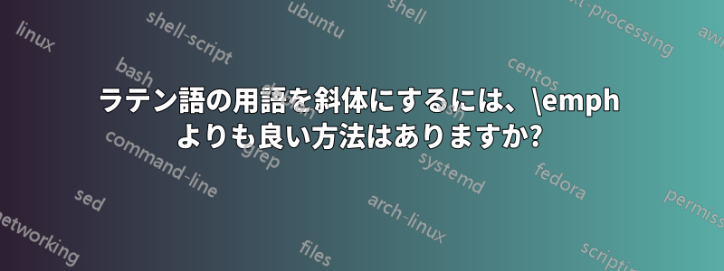 ラテン語の用語を斜体にするには、\emph よりも良い方法はありますか?