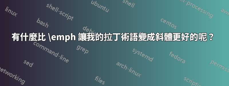 有什麼比 \emph 讓我的拉丁術語變成斜體更好的呢？