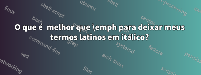 O que é melhor que \emph para deixar meus termos latinos em itálico?