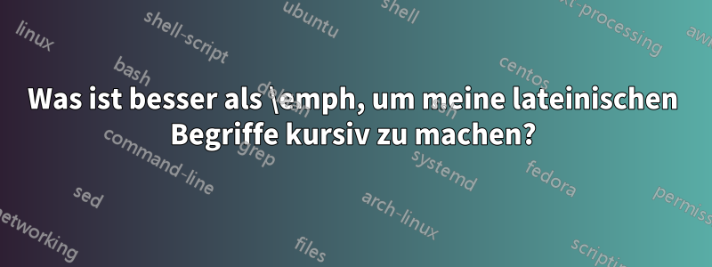 Was ist besser als \emph, um meine lateinischen Begriffe kursiv zu machen?