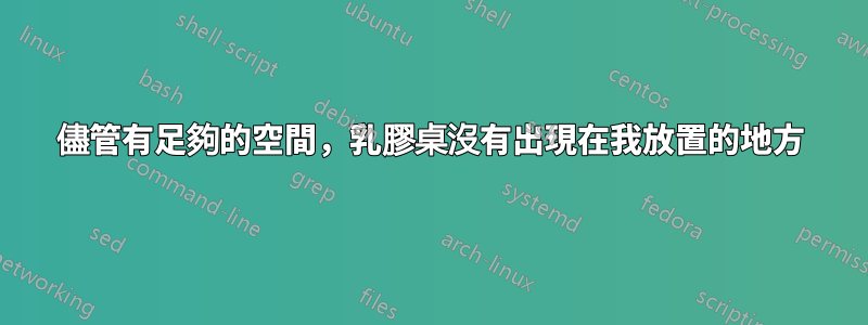 儘管有足夠的空間，乳膠桌沒有出現在我放置的地方