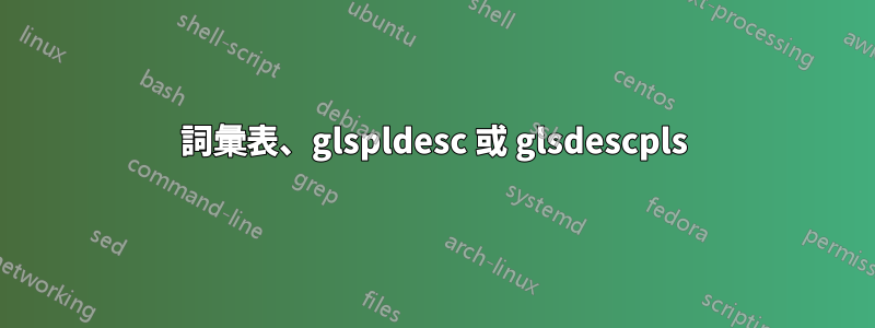 詞彙表、glspldesc 或 glsdescpls